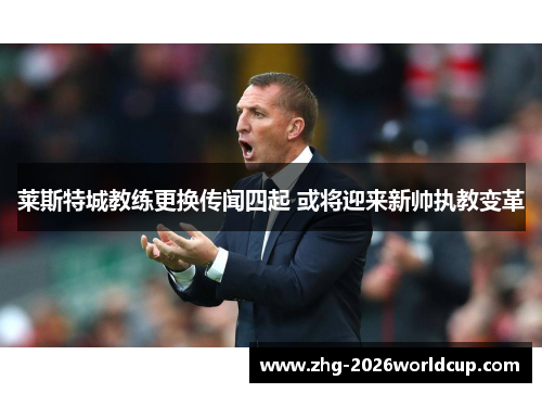 莱斯特城教练更换传闻四起 或将迎来新帅执教变革