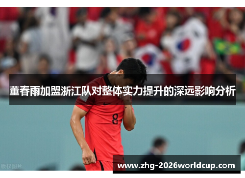 董春雨加盟浙江队对整体实力提升的深远影响分析