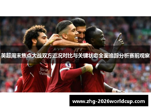 英超周末焦点大战双方近况对比与关键状态全面追踪分析赛前观察