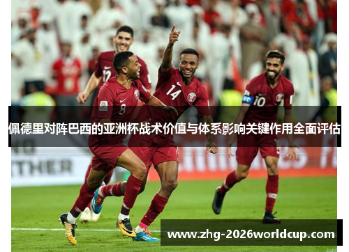 佩德里对阵巴西的亚洲杯战术价值与体系影响关键作用全面评估 佩德里对阵巴西的亚洲杯战术价值与体系影响关键作用全面评估