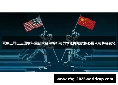 聚焦二零二三国家队最新大名单解析与战术走向前瞻核心用人与阵容变化