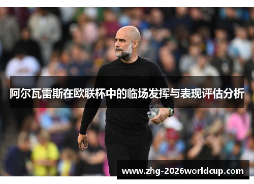 阿尔瓦雷斯在欧联杯中的临场发挥与表现评估分析