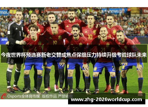 今夜世界杯预选赛新老交替成焦点保级压力持续升级考验球队未来 今夜世界杯预选赛新老交替成焦点保级压力持续升级考验球队未来