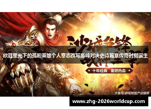 欧冠星光下的孤胆英雄个人意志改写巅峰对决史诗篇章传奇时刻诞生