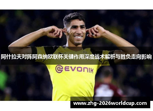 阿什拉夫对阵阿森纳欧联杯关键作用深度战术解析与胜负走向影响
