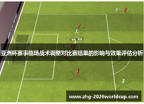亚洲杯赛事临场战术调整对比赛结果的影响与效果评估分析 亚洲杯赛事临场战术调整对比赛结果的影响与效果评估分析