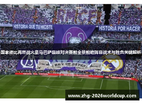 国家德比再燃战火皇马巴萨巅峰对决赛前全景前瞻阵容战术与胜负关键解析 国家德比再燃战火皇马巴萨巅峰对决赛前全景前瞻阵容战术与胜负关键解析