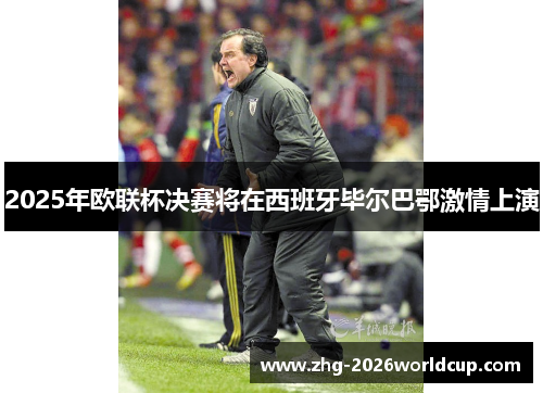 2025年欧联杯决赛将在西班牙毕尔巴鄂激情上演 2025年欧联杯决赛将在西班牙毕尔巴鄂激情上演