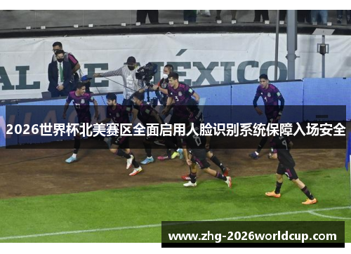2026世界杯北美赛区全面启用人脸识别系统保障入场安全