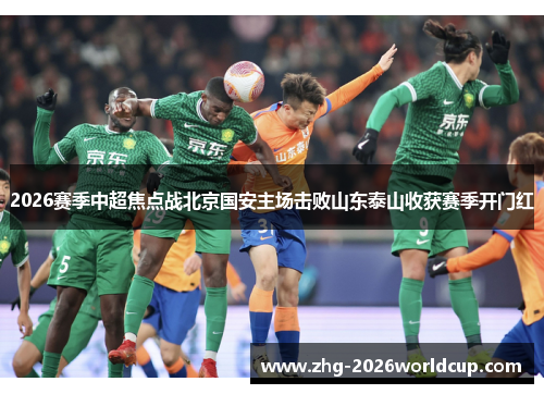 2026赛季中超焦点战北京国安主场击败山东泰山收获赛季开门红