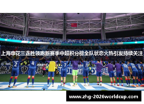上海申花三连胜领跑新赛季中超积分榜全队状态火热引发持续关注 上海申花三连胜领跑新赛季中超积分榜全队状态火热引发持续关注