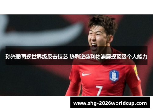 孙兴慜再现世界级反击技艺 热刺逆袭利物浦展现顶级个人能力 孙兴慜再现世界级反击技艺 热刺逆袭利物浦展现顶级个人能力