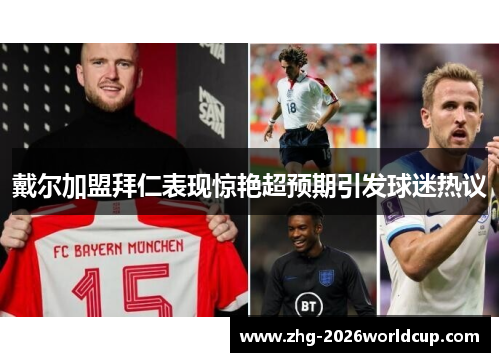 戴尔加盟拜仁表现惊艳超预期引发球迷热议 戴尔加盟拜仁表现惊艳超预期引发球迷热议