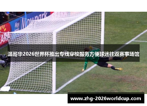 温哥华2026世界杯推出专线穿梭服务方便球迷往返赛事场馆 温哥华2026世界杯推出专线穿梭服务方便球迷往返赛事场馆