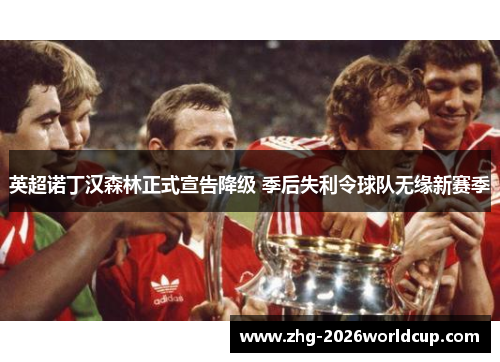 英超诺丁汉森林正式宣告降级 季后失利令球队无缘新赛季 英超诺丁汉森林正式宣告降级 季后失利令球队无缘新赛季