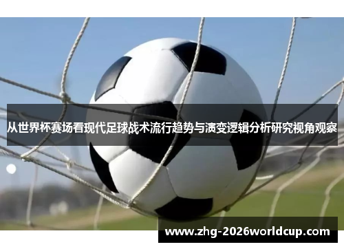 从世界杯赛场看现代足球战术流行趋势与演变逻辑分析研究视角观察
