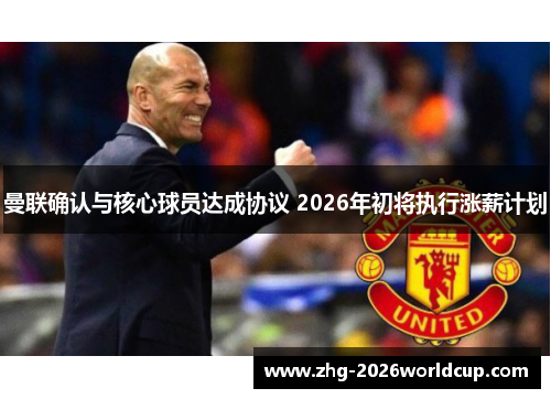 曼联确认与核心球员达成协议 2026年初将执行涨薪计划 曼联确认与核心球员达成协议 2026年初将执行涨薪计划